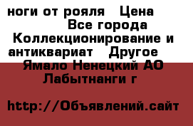 ноги от рояля › Цена ­ 19 000 - Все города Коллекционирование и антиквариат » Другое   . Ямало-Ненецкий АО,Лабытнанги г.